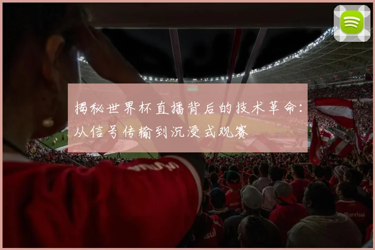 揭秘世界杯直播背后的技术革命：从信号传输到沉浸式观赛