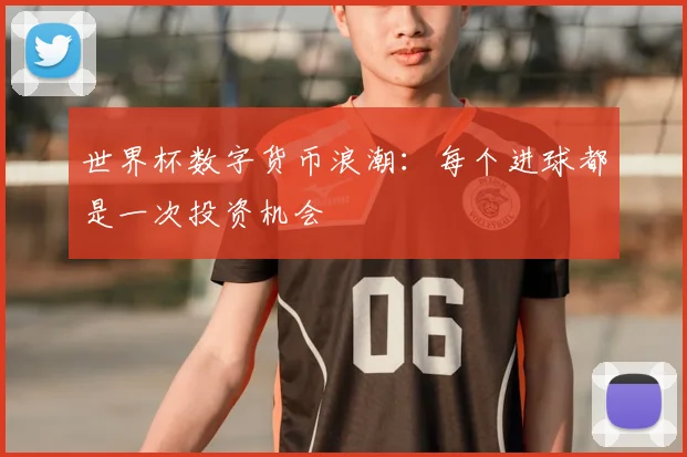 世界杯数字货币浪潮:每个进球都是一次投资机会