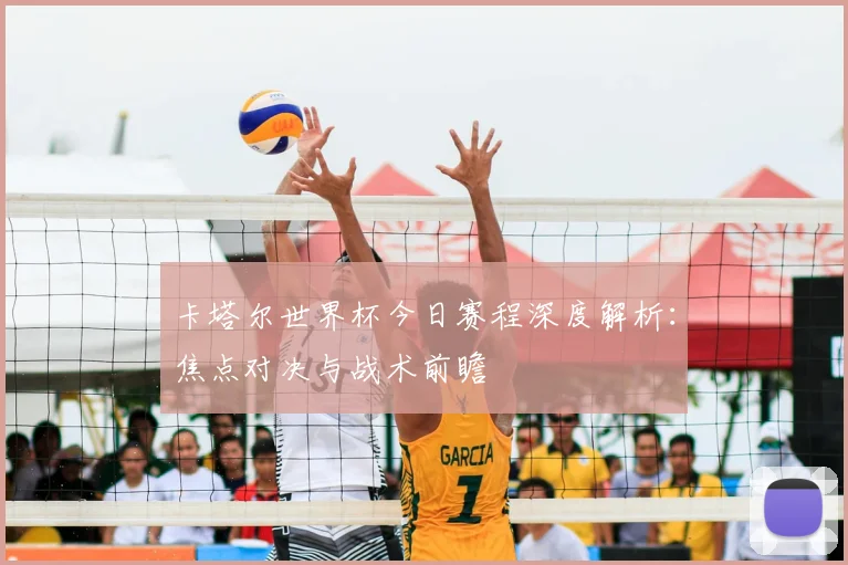 卡塔尔世界杯今日赛程深度解析：焦点对决与战术前瞻