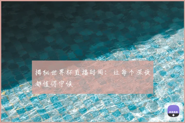 揭秘世界杯直播时间：让每个深夜都值得守候