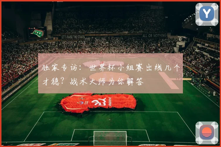 独家专访:世界杯小组赛出线几个才稳?战术大师为你解答