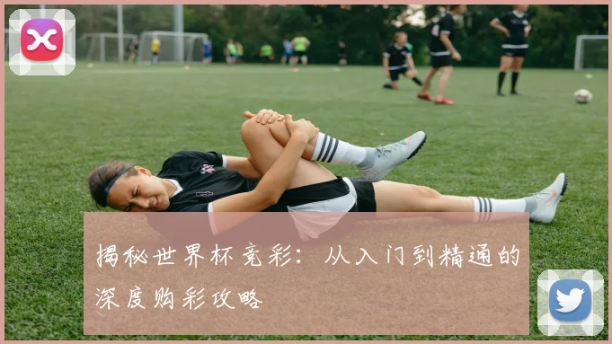 揭秘世界杯竞彩：从入门到精通的深度购彩攻略