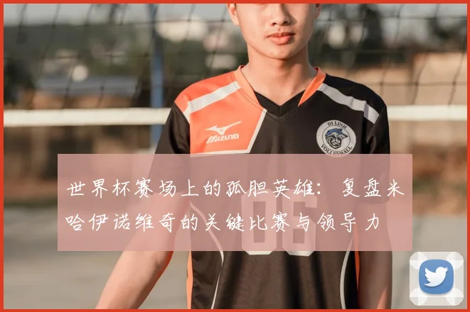 世界杯赛场上的孤胆英雄：复盘米哈伊诺维奇的关键比赛与领导力