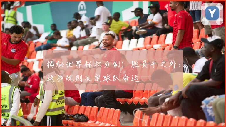 揭秘世界杯积分制：胜负平之外，这些规则决定球队命运