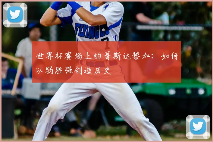 世界杯赛场上的哥斯达黎加：如何以弱胜强创造历史