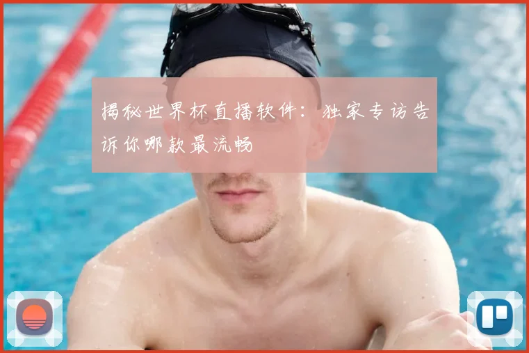揭秘世界杯直播软件：独家专访告诉你哪款最流畅