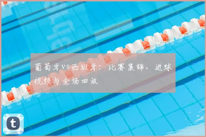 葡萄牙vs西班牙：比赛集锦、进球视频与全场回放