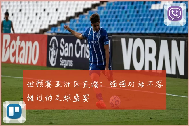 世预赛亚洲区直播：强强对话不容错过的足球盛宴