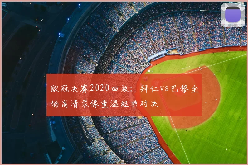 欧冠决赛2020回放：拜仁vs巴黎全场高清录像重温经典对决