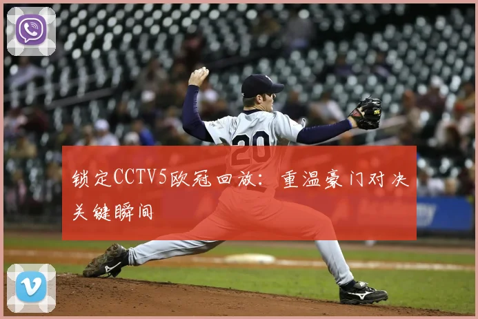 锁定CCTV5欧冠回放：重温豪门对决关键瞬间