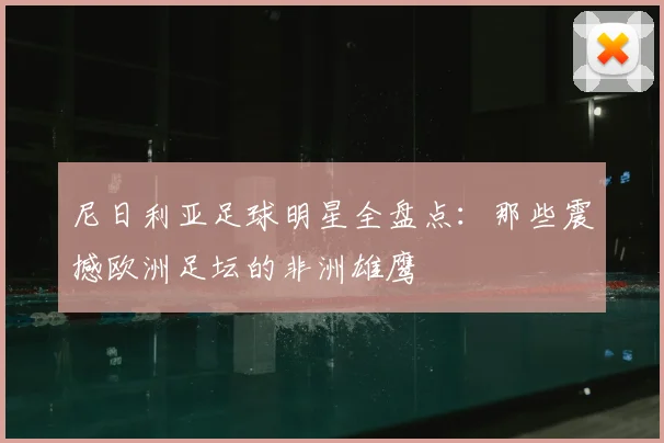 尼日利亚足球明星全盘点：那些震撼欧洲足坛的非洲雄鹰