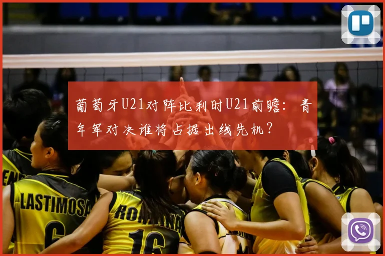 葡萄牙U21对阵比利时U21前瞻：青年军对决谁将占据出线先机？