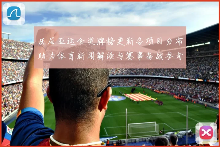 历届亚运会奖牌榜更新各项目分布助力体育新闻解读与赛事备战参考