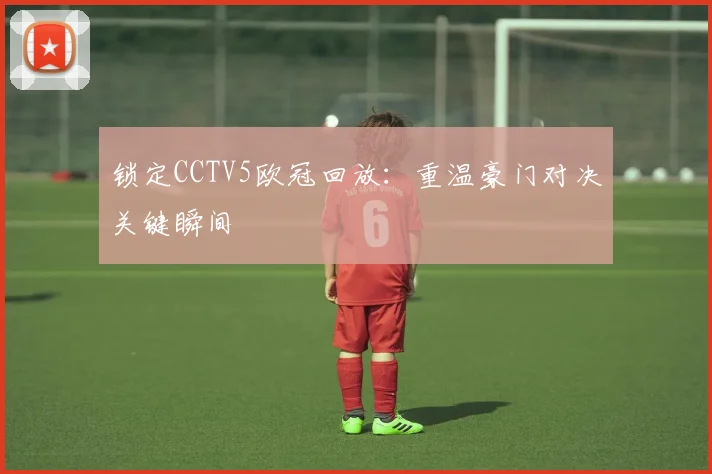 锁定CCTV5欧冠回放：重温豪门对决关键瞬间