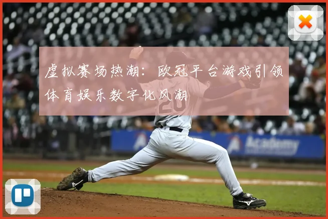 虚拟赛场热潮：欧冠平台游戏引领体育娱乐数字化风潮