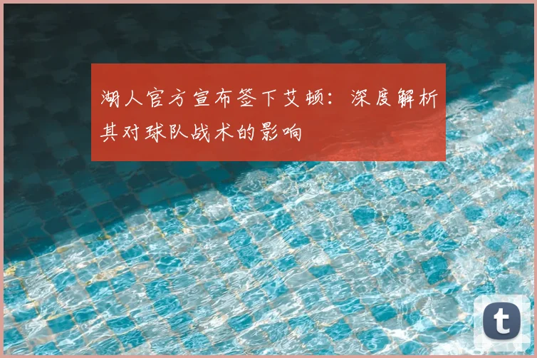 湖人官方宣布签下艾顿：深度解析其对球队战术的影响