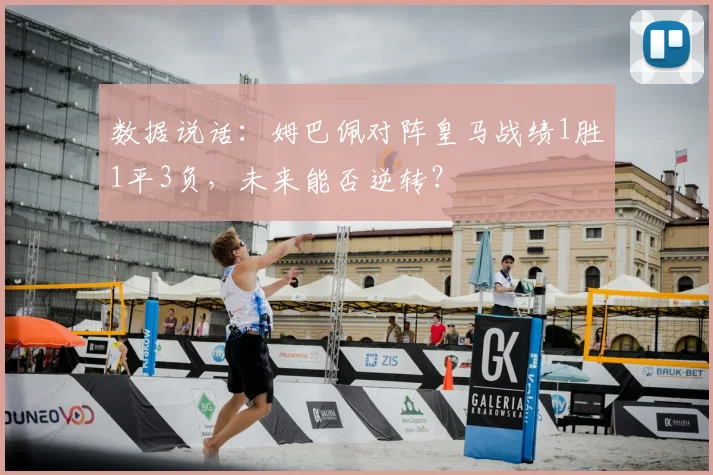 数据说话：姆巴佩对阵皇马战绩1胜1平3负，未来能否逆转？
