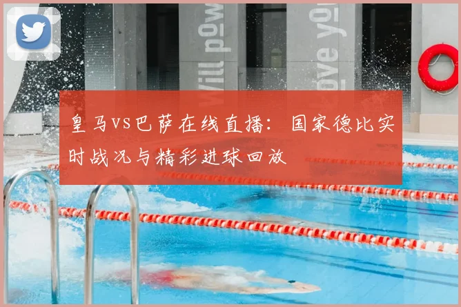 皇马vs巴萨在线直播:国家德比实时战况与精彩进球回放
