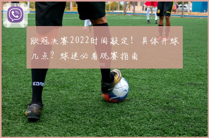 欧冠决赛2022时间敲定！具体开球几点？球迷必看观赛指南