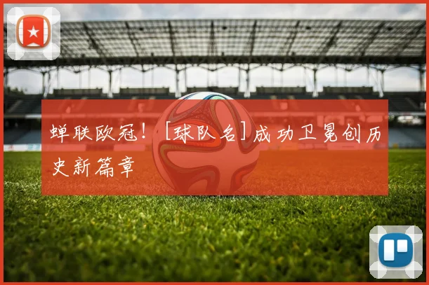 蝉联欧冠！[球队名]成功卫冕创历史新篇章