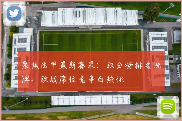 聚焦法甲最新赛果：积分榜排名洗牌，欧战席位竞争白热化