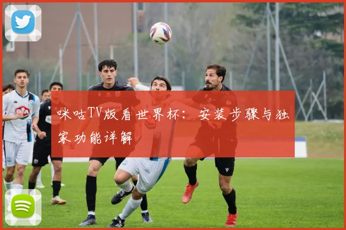 咪咕TV版看世界杯：安装步骤与独家功能详解
